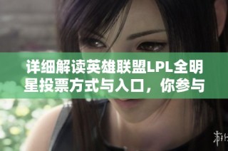 详细解读英雄联盟LPL全明星投票方式与入口，你参与投票了吗？