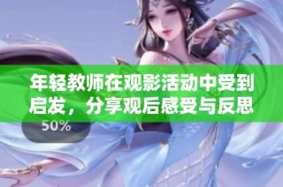 年轻教师在观影活动中受到启发，分享观后感受与反思