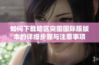 如何下载暗区突围国际服版本的详细步骤与注意事项