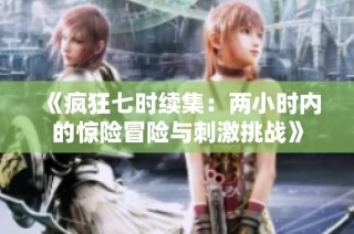 《疯狂七时续集：两小时内的惊险冒险与刺激挑战》