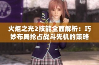 火炬之光2技能全面解析：巧妙布局抢占战斗先机的策略指南