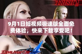 9月1日短视频极速版全面免费体验，快来下载享受吧！