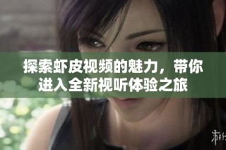探索虾皮视频的魅力，带你进入全新视听体验之旅