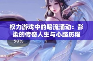 权力游戏中的暗流涌动：彭染的传奇人生与心路历程