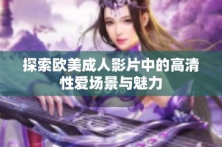 探索欧美成人影片中的高清性爱场景与魅力