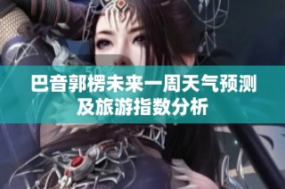 巴音郭楞未来一周天气预测及旅游指数分析
