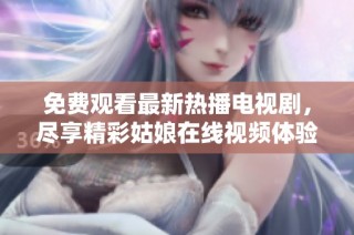 免费观看最新热播电视剧，尽享精彩姑娘在线视频体验