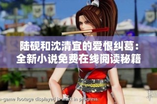 陆砚和沈清宜的爱恨纠葛：全新小说免费在线阅读秘籍