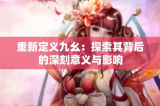 重新定义九幺：探索其背后的深刻意义与影响