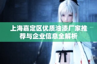 上海嘉定区优质油漆厂家推荐与企业信息全解析