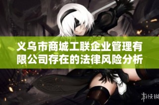 义乌市商城工联企业管理有限公司存在的法律风险分析与应对策略