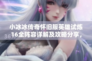 小冰冰传奇怀旧服英雄试炼16全阵容详解及攻略分享，助你轻松通关！