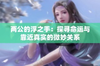 两公的浮之手：探寻命运与靠近真实的微妙关系