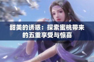 甜美的诱惑：探索蜜桃带来的五重享受与惊喜