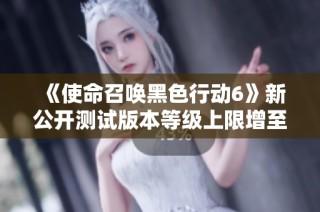 《使命召唤黑色行动6》新公开测试版本等级上限增至30级