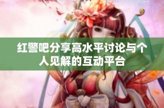 红警吧分享高水平讨论与个人见解的互动平台