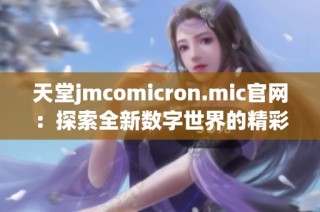天堂jmcomicron.mic官网：探索全新数字世界的精彩与魅力