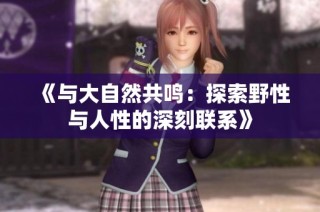 《与大自然共鸣：探索野性与人性的深刻联系》