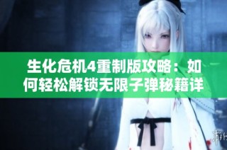 生化危机4重制版攻略：如何轻松解锁无限子弹秘籍详解