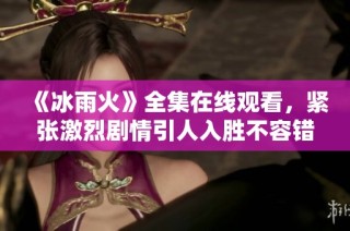 《冰雨火》全集在线观看，紧张激烈剧情引人入胜不容错过