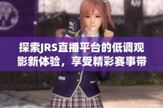 探索JRS直播平台的低调观影新体验，享受精彩赛事带来的乐趣