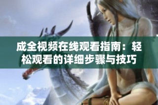 成全视频在线观看指南：轻松观看的详细步骤与技巧