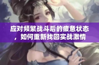 应对频繁战斗后的疲惫状态，如何重新找回实战激情