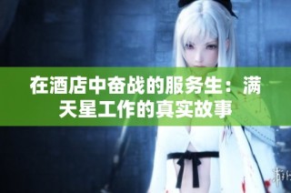 在酒店中奋战的服务生：满天星工作的真实故事