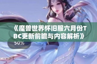 《魔兽世界怀旧服六月份TBC更新前瞻与内容解析》