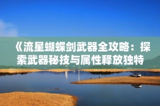 《流星蝴蝶剑武器全攻略：探索武器秘技与属性释放独特战力》