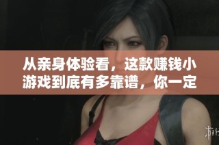 从亲身体验看，这款赚钱小游戏到底有多靠谱，你一定不能错过的揭秘分析
