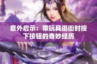 意外启示：带玩具逛街时按下按钮的奇妙经历
