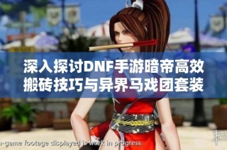 深入探讨DNF手游暗帝高效搬砖技巧与异界马戏团套装获取攻略