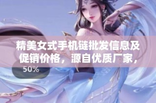 精美女式手机链批发信息及促销价格，源自优质厂家，满足各类需求