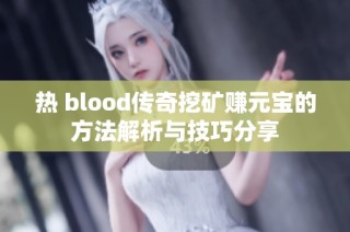 热 blood传奇挖矿赚元宝的方法解析与技巧分享