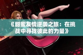 《甜蜜友情逆袭之旅：在挑战中寻找彼此的力量》