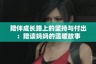 陪伴成长路上的坚持与付出：陪读妈妈的温暖故事