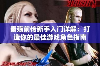 秦殇前传新手入门详解：打造你的最佳游戏角色指南