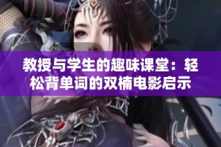 教授与学生的趣味课堂：轻松背单词的双楠电影启示