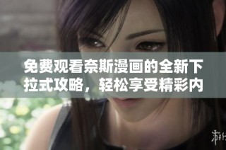 免费观看奈斯漫画的全新下拉式攻略，轻松享受精彩内容