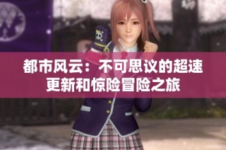 都市风云：不可思议的超速更新和惊险冒险之旅