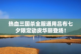 热血三国杀全服通用吕布七夕限定动皮华丽登场！