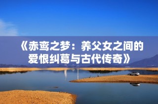 《赤鸾之梦：养父女之间的爱恨纠葛与古代传奇》
