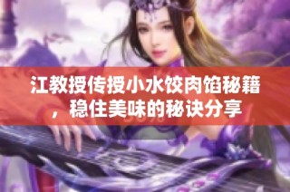 江教授传授小水饺肉馅秘籍，稳住美味的秘诀分享