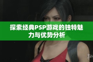 探索经典PSP游戏的独特魅力与优势分析