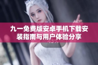 九一免费版安卓手机下载安装指南与用户体验分享