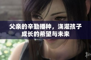 父亲的辛勤播种，浇灌孩子成长的希望与未来