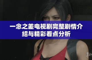 一念之差电视剧完整剧情介绍与精彩看点分析