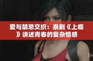 爱与禁忌交织：泰剧《上瘾》讲述青春的复杂情感