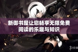 新御书屋让您畅享无限免费阅读的乐趣与知识